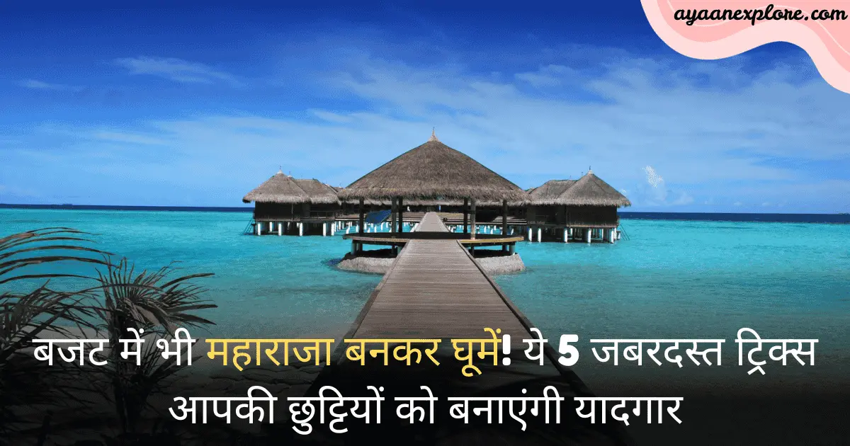 बजट में भी महाराजा बनकर घूमें! ये 5 जबरदस्त ट्रिक्स आपकी छुट्टियों को बनाएंगी यादगार (और सस्ती!)