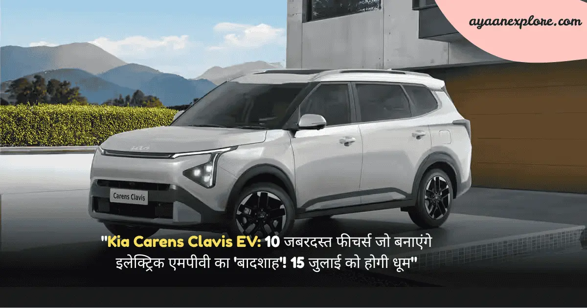 "Kia Carens Clavis EV: 10 जबरदस्त फीचर्स जो बनाएंगे इलेक्ट्रिक एमपीवी का 'बादशाह'! 15 जुलाई को होगी धूम"