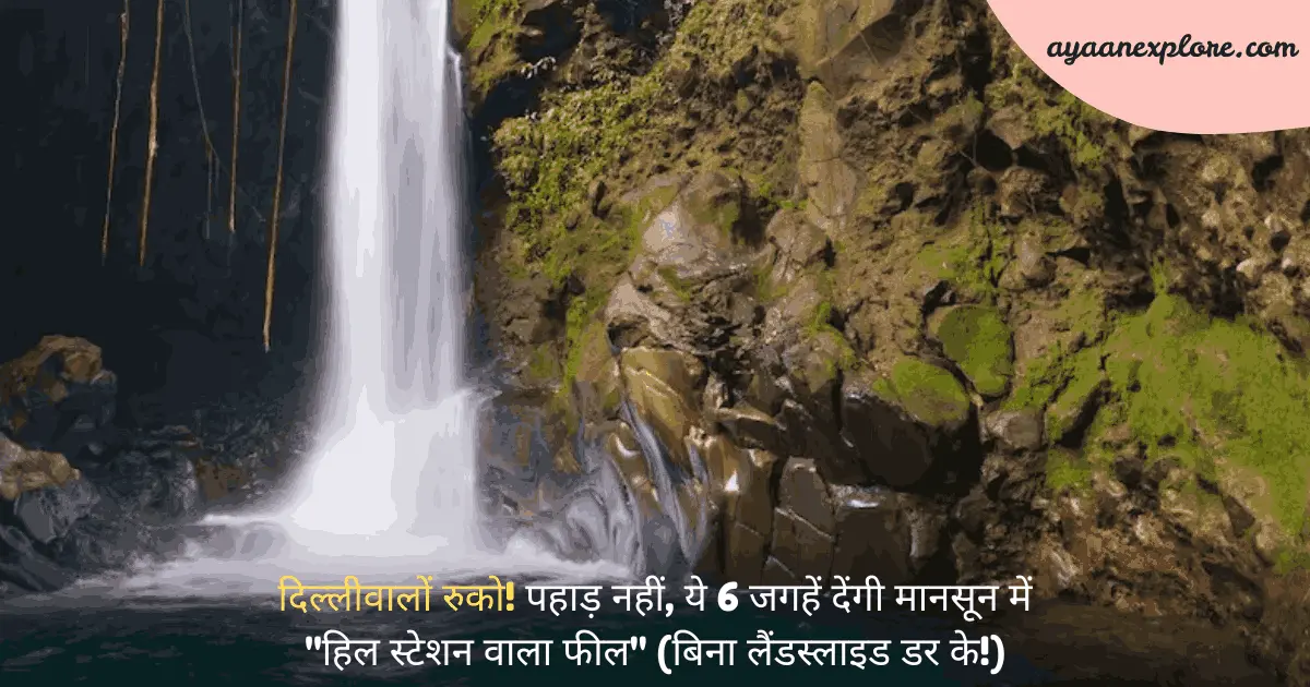 दिल्लीवालों रुको! पहाड़ नहीं, ये 6 जगहें देंगी मानसून में "हिल स्टेशन वाला फील" (बिना लैंडस्लाइड डर के!)