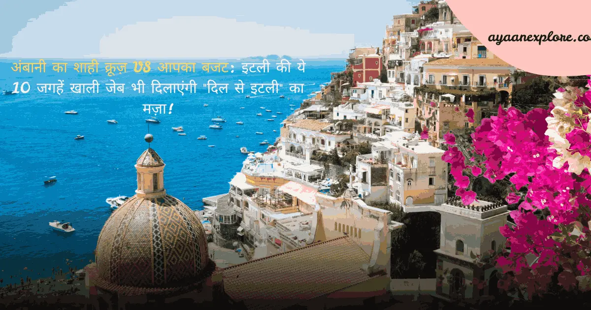 अंबानी का शाही क्रूज़ VS आपका बजट: इटली की ये 10 जगहें खाली जेब भी दिलाएंगी "दिल से इटली" का मज़ा!
