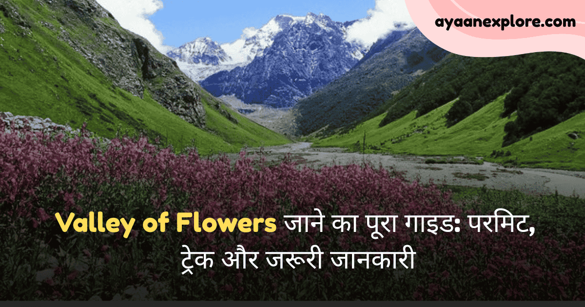 Valley of Flowers जाने का पूरा गाइड: परमिट, ट्रेक और जरूरी जानकारी