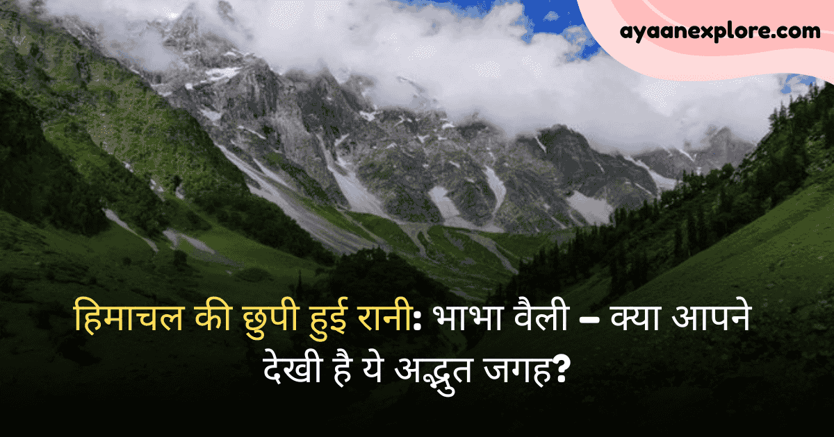 हिमाचल की छुपी हुई रानी: भाभा वैली – क्या आपने देखी है ये अद्भुत जगह?
