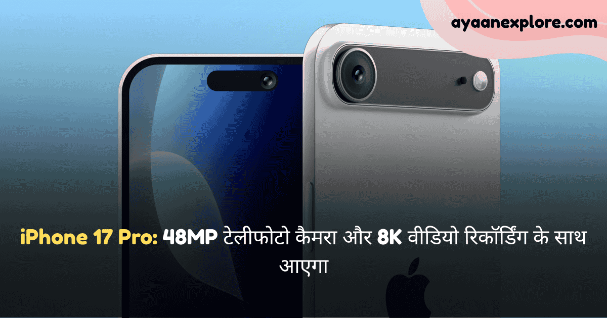 iPhone 17 Pro: 48MP टेलीफोटो कैमरा और 8K वीडियो रिकॉर्डिंग के साथ आएगा