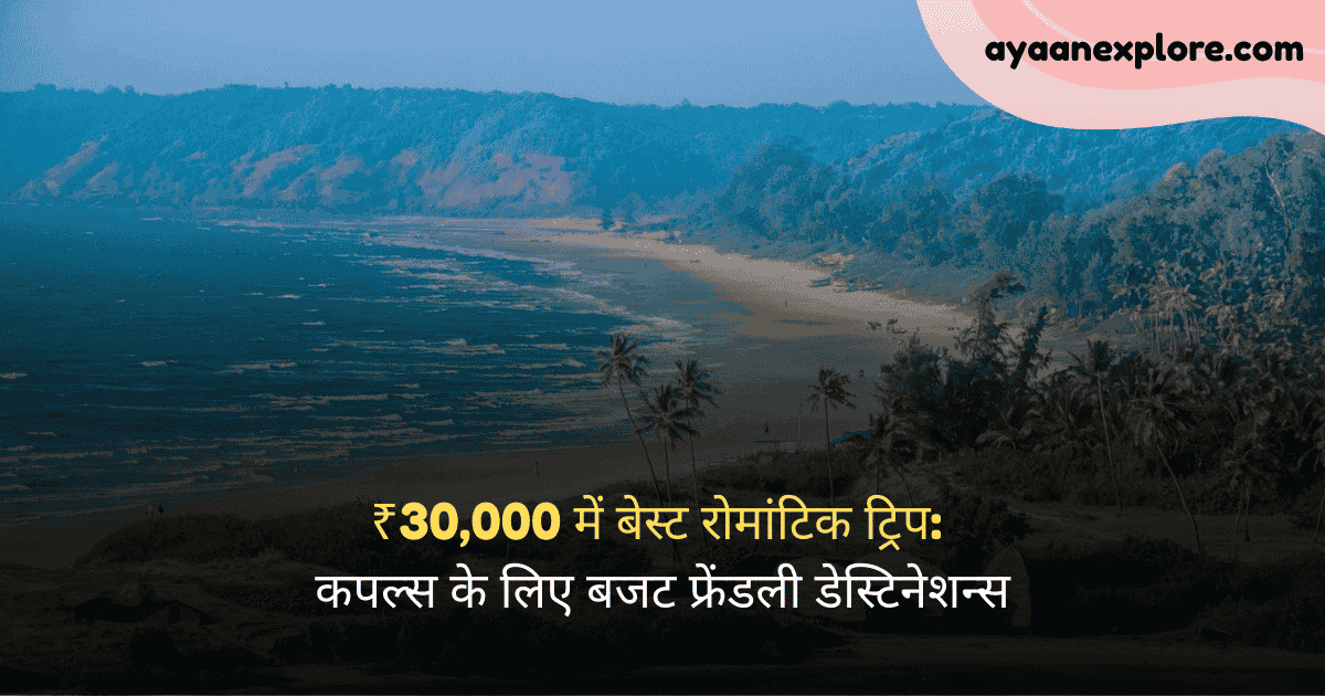 ₹30,000 में बेस्ट रोमांटिक ट्रिप: कपल्स के लिए बजट फ्रेंडली डेस्टिनेशन्स