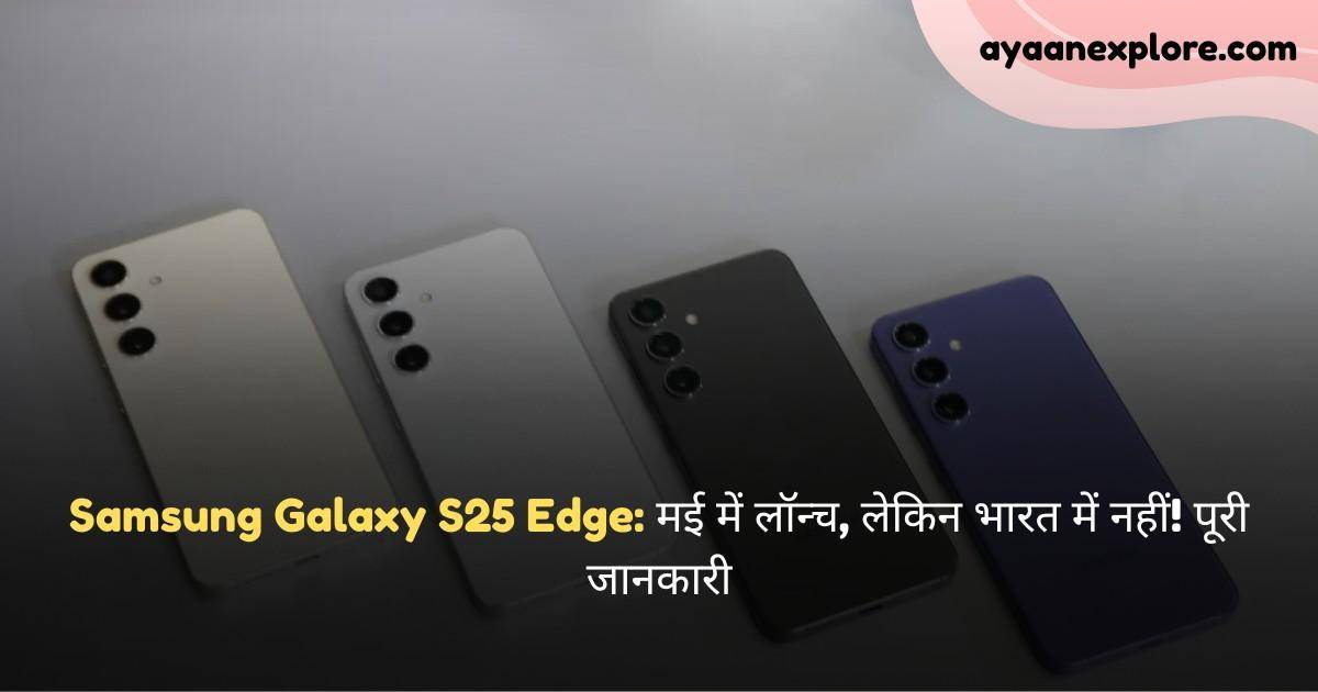 Samsung Galaxy S25 Edge: मई में लॉन्च, लेकिन भारत में नहीं! पूरी जानकारी